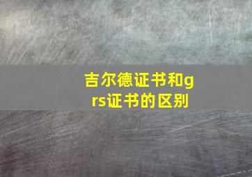 吉尔德证书和g rs证书的区别